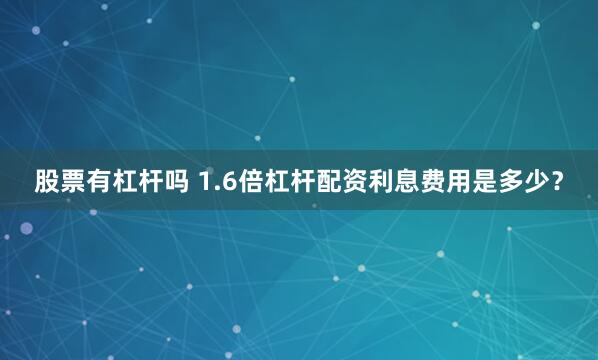 股票有杠杆吗 1.6倍杠杆配资利息费用是多少？