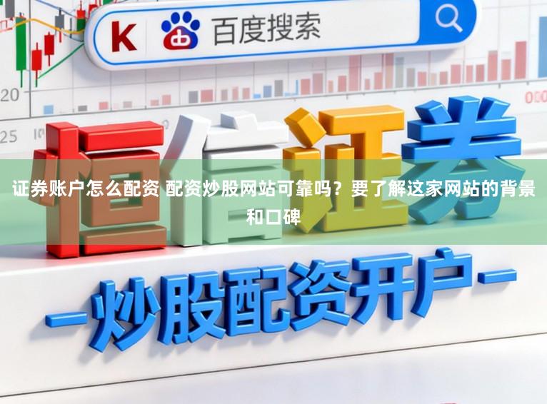证券账户怎么配资 配资炒股网站可靠吗？要了解这家网站的背景和口碑