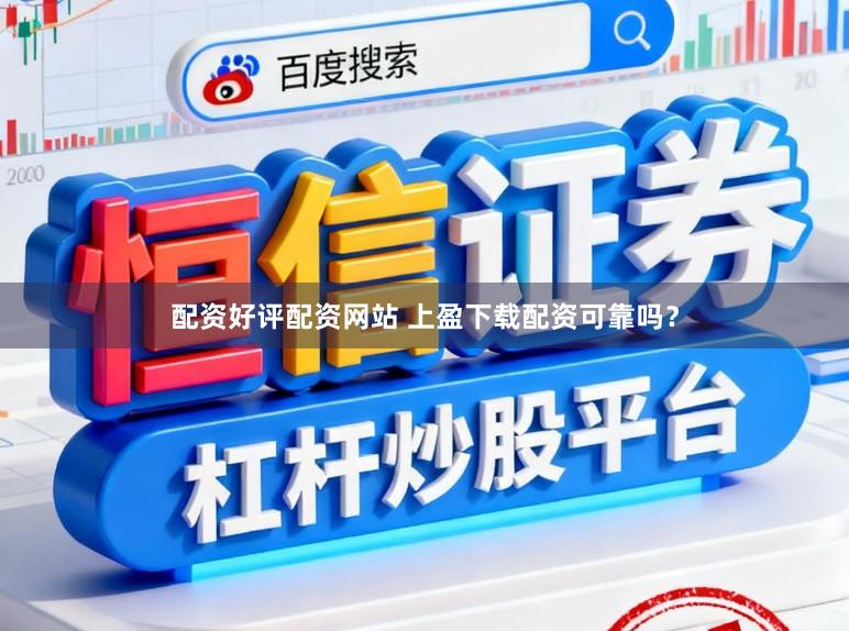 配资好评配资网站 上盈下载配资可靠吗？