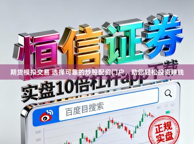 期货模拟交易 选择可靠的炒股配资门户，助您轻松投资赚钱