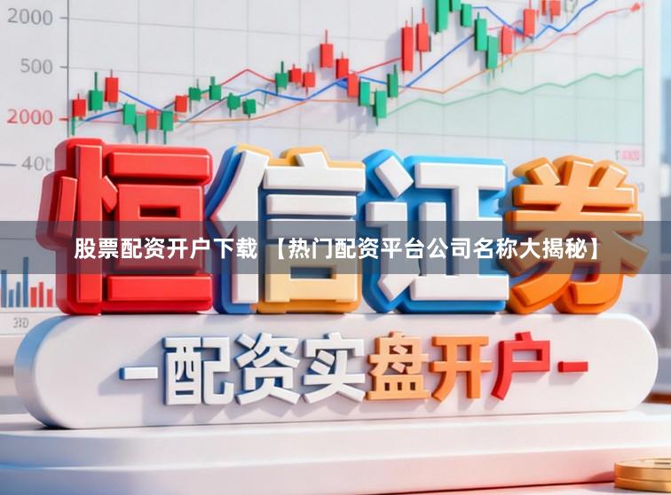 股票配资开户下载 【热门配资平台公司名称大揭秘】