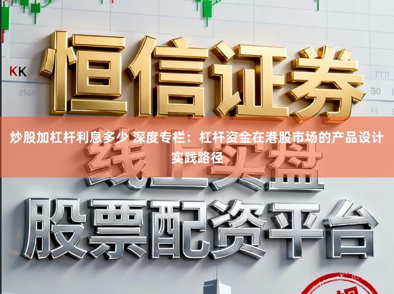炒股加杠杆利息多少 深度专栏：杠杆资金在港股市场的产品设计实践路径