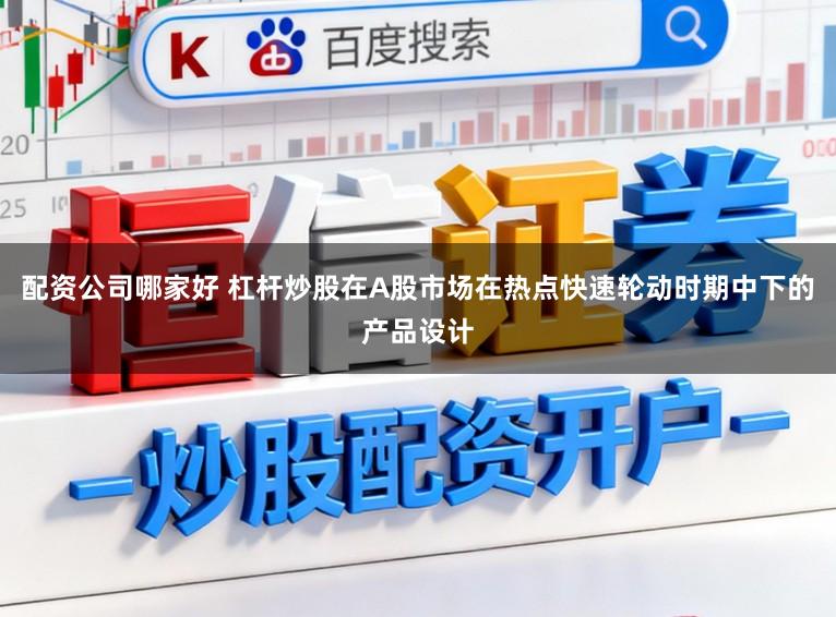 配资公司哪家好 杠杆炒股在A股市场在热点快速轮动时期中下的产品设计