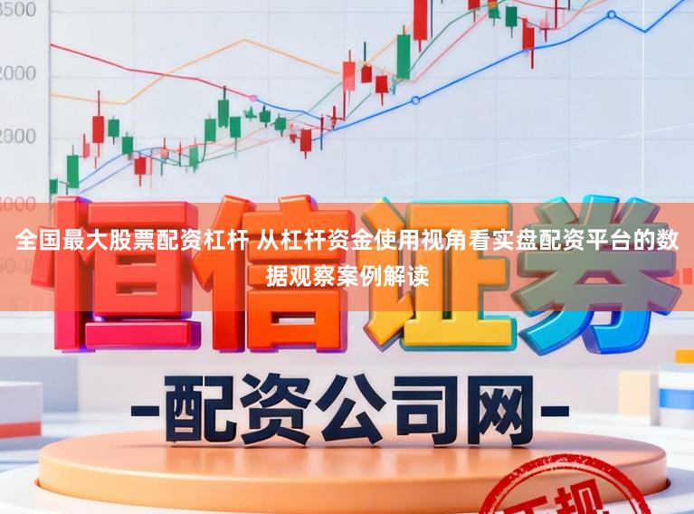 全国最大股票配资杠杆 从杠杆资金使用视角看实盘配资平台的数据观察案例解读