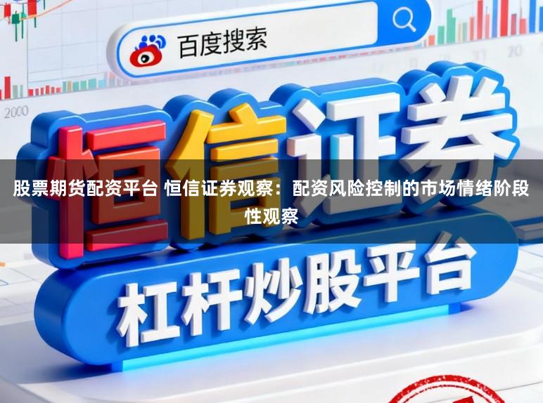 股票期货配资平台 恒信证券观察：配资风险控制的市场情绪阶段性观察