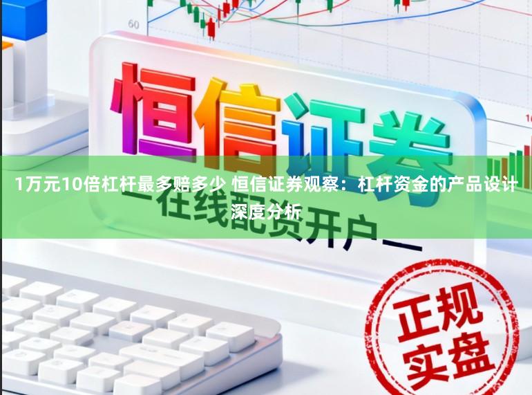 1万元10倍杠杆最多赔多少 恒信证券观察：杠杆资金的产品设计深度分析