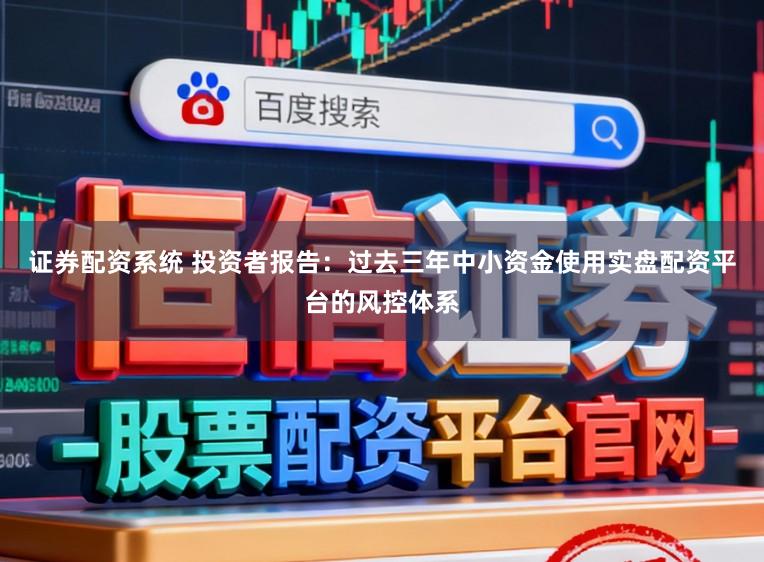 证券配资系统 投资者报告：过去三年中小资金使用实盘配资平台的风控体系