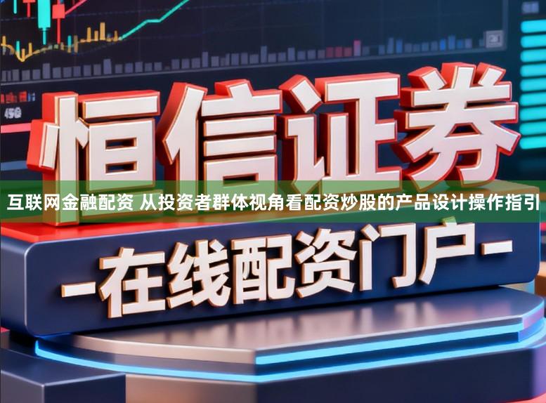 互联网金融配资 从投资者群体视角看配资炒股的产品设计操作指引