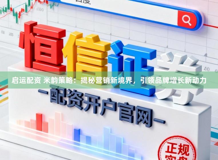 启运配资 米韵策略：揭秘营销新境界，引领品牌增长新动力
