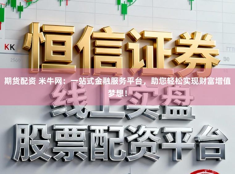 期货配资 米牛网：一站式金融服务平台，助您轻松实现财富增值梦想！