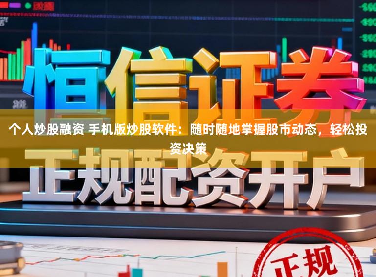 个人炒股融资 手机版炒股软件：随时随地掌握股市动态，轻松投资决策