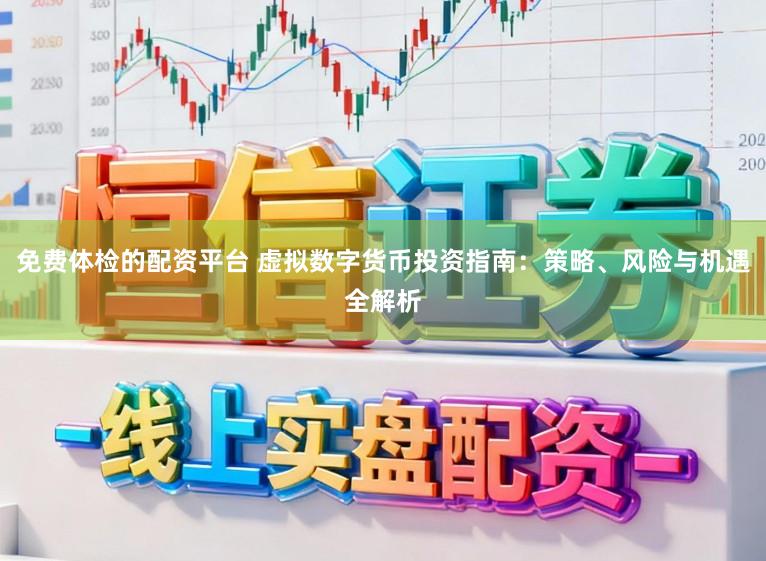 免费体检的配资平台 虚拟数字货币投资指南：策略、风险与机遇全解析