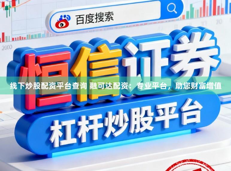 线下炒股配资平台查询 融可达配资：专业平台，助您财富增值