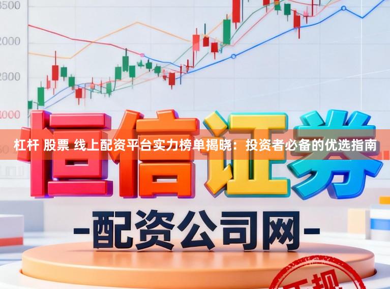 杠杆 股票 线上配资平台实力榜单揭晓：投资者必备的优选指南