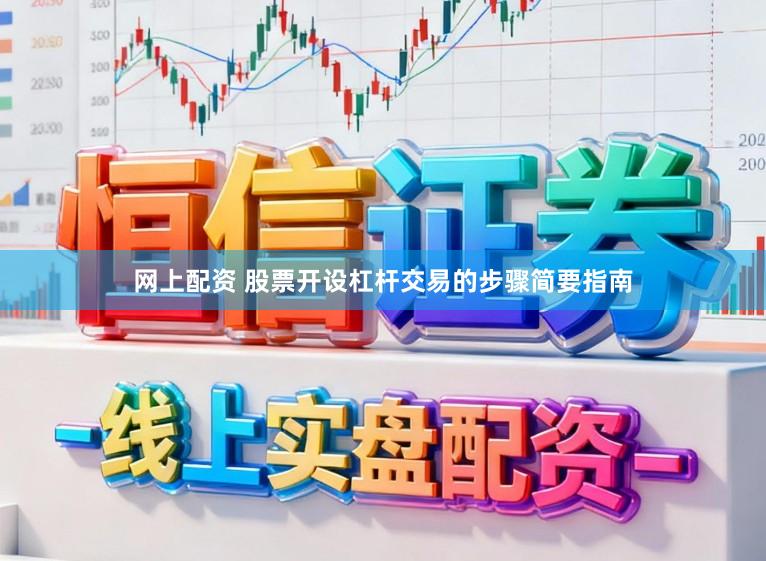 网上配资 股票开设杠杆交易的步骤简要指南