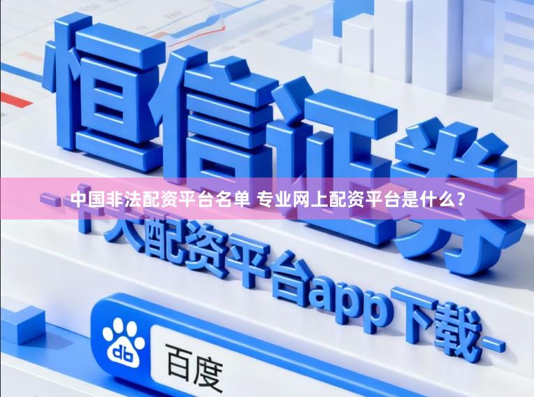 中国非法配资平台名单 专业网上配资平台是什么？