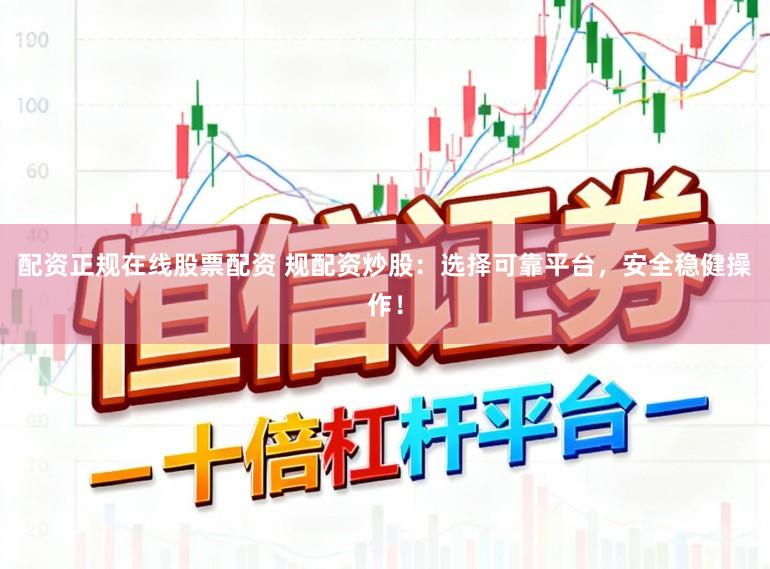 配资正规在线股票配资 规配资炒股：选择可靠平台，安全稳健操作！