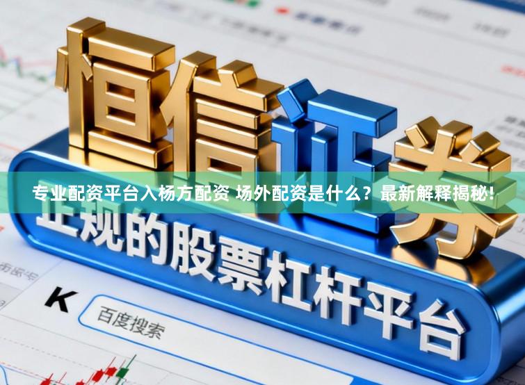 专业配资平台入杨方配资 场外配资是什么？最新解释揭秘!