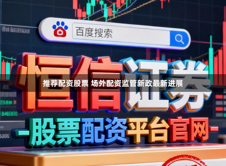 推荐配资股票 场外配资监管新政最新进展
