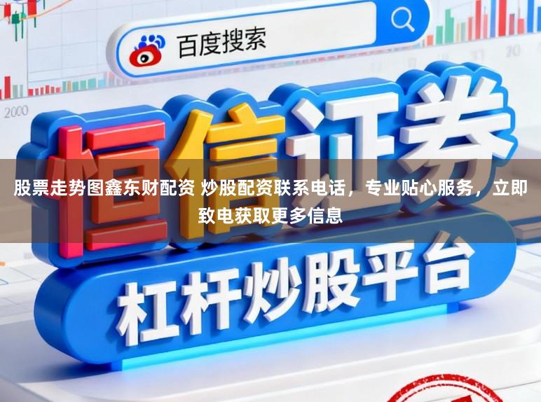 股票走势图鑫东财配资 炒股配资联系电话，专业贴心服务，立即致电获取更多信息