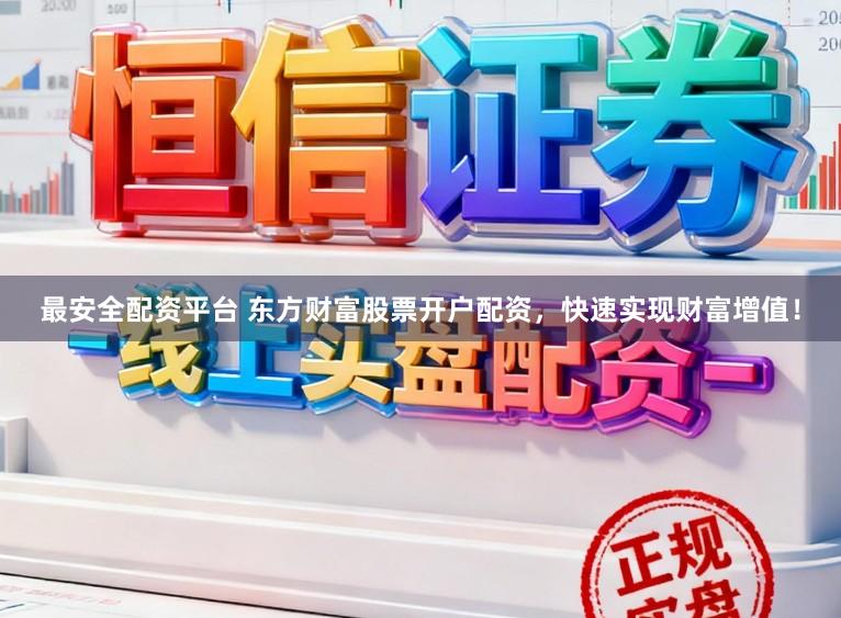 最安全配资平台 东方财富股票开户配资，快速实现财富增值！