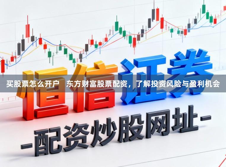 买股票怎么开户   东方财富股票配资，了解投资风险与盈利机会