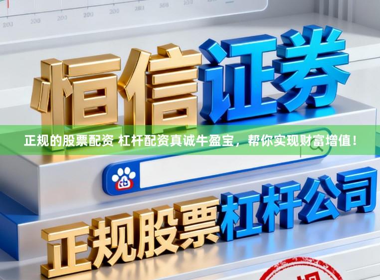 正规的股票配资 杠杆配资真诚牛盈宝，帮你实现财富增值！