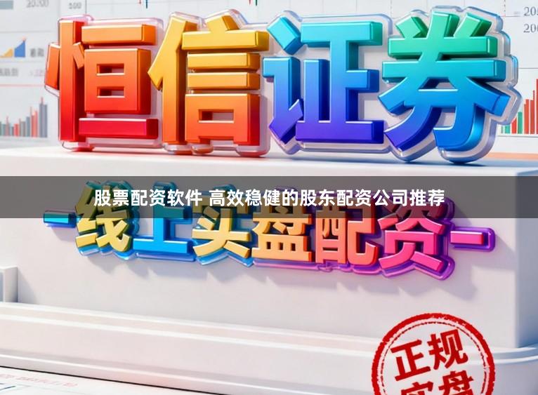 股票配资软件 高效稳健的股东配资公司推荐