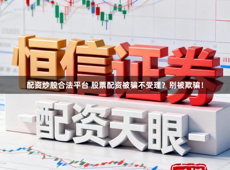 配资炒股合法平台 股票配资被骗不受理？别被欺骗！