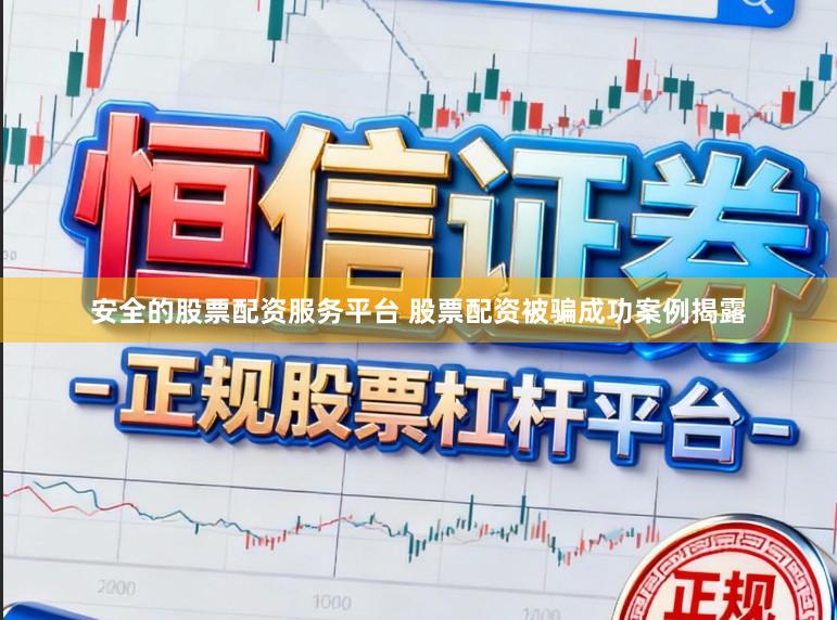 安全的股票配资服务平台 股票配资被骗成功案例揭露