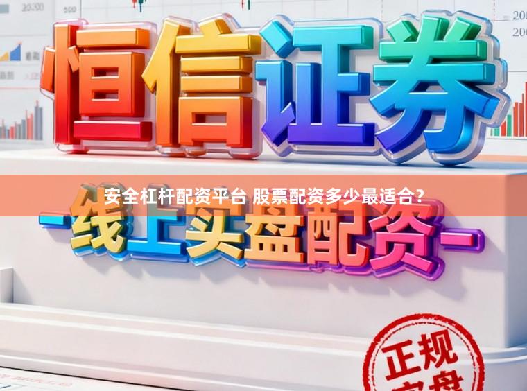 安全杠杆配资平台 股票配资多少最适合？