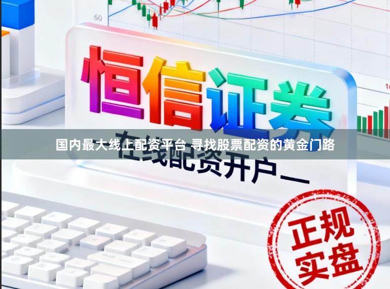 国内最大线上配资平台 寻找股票配资的黄金门路
