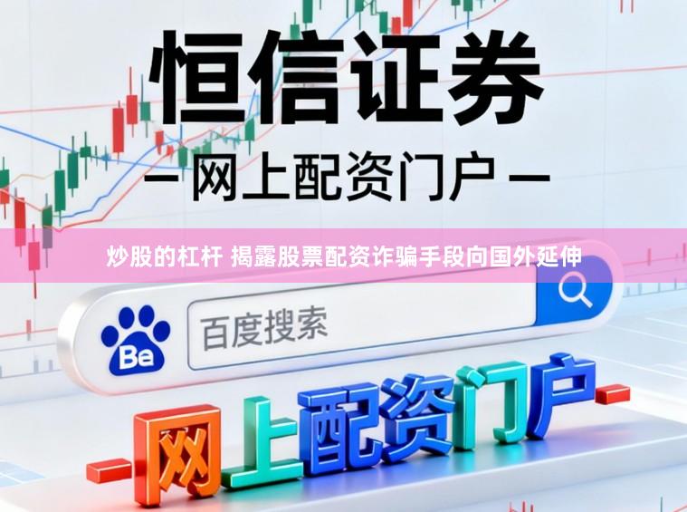 炒股的杠杆 揭露股票配资诈骗手段向国外延伸