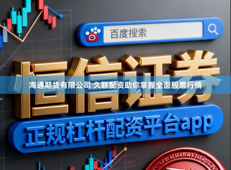 海通期货有限公司 久联配资助你掌握全面股票行情