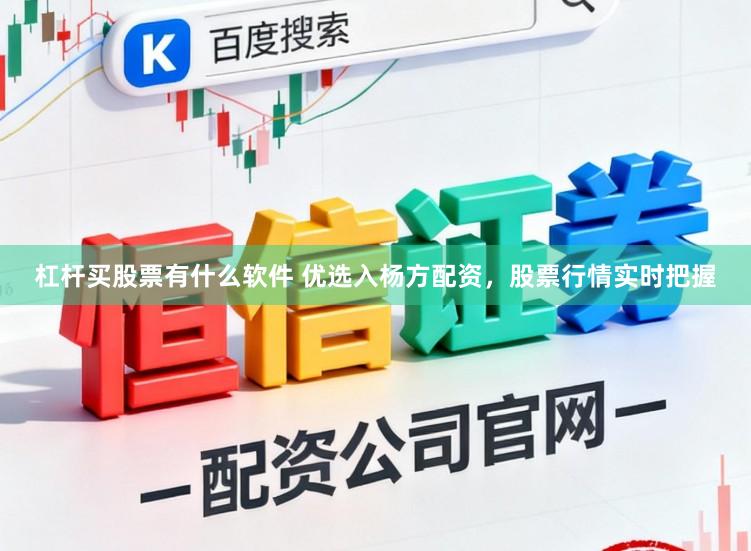 杠杆买股票有什么软件 优选入杨方配资，股票行情实时把握