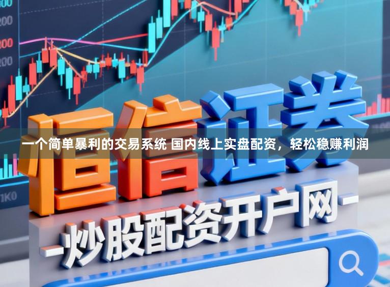一个简单暴利的交易系统 国内线上实盘配资，轻松稳赚利润