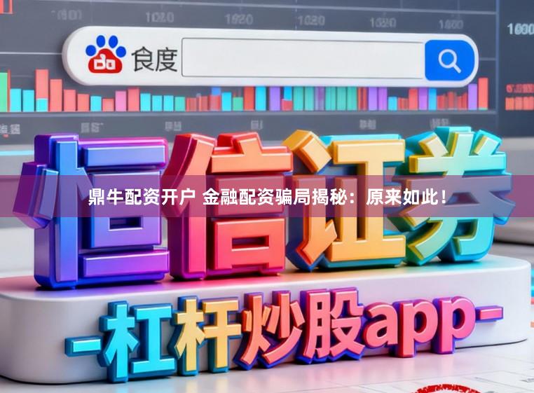 鼎牛配资开户 金融配资骗局揭秘：原来如此！