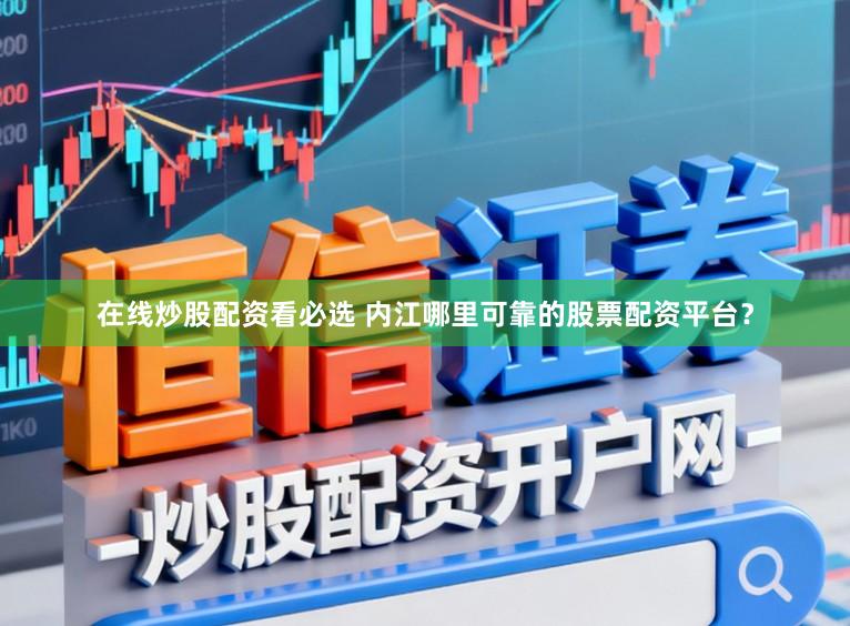 在线炒股配资看必选 内江哪里可靠的股票配资平台？