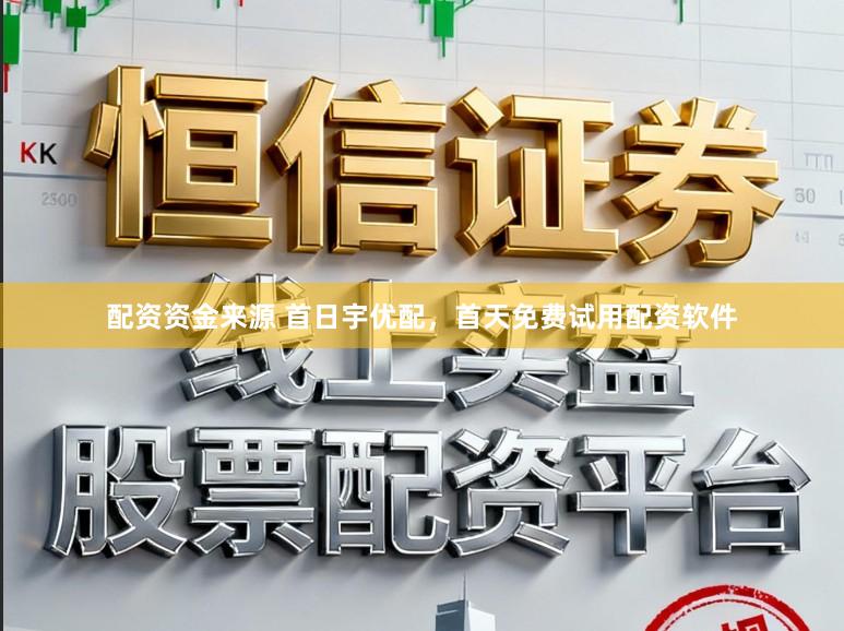 配资资金来源 首日宇优配，首天免费试用配资软件