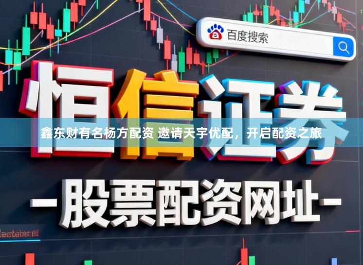 鑫东财有名杨方配资 邀请天宇优配，开启配资之旅