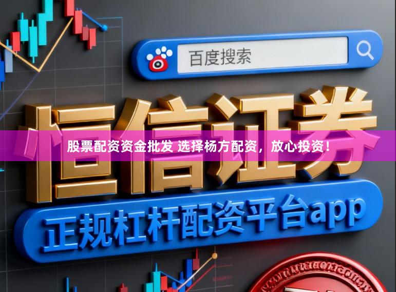 股票配资资金批发 选择杨方配资，放心投资！