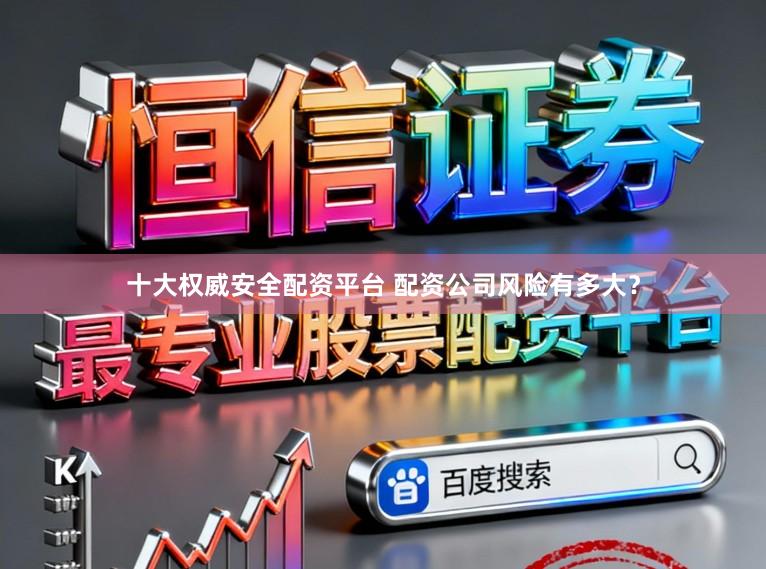 十大权威安全配资平台 配资公司风险有多大？