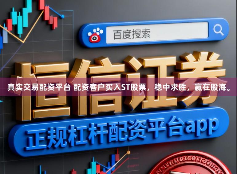 真实交易配资平台 配资客户买入ST股票，稳中求胜，赢在股海。