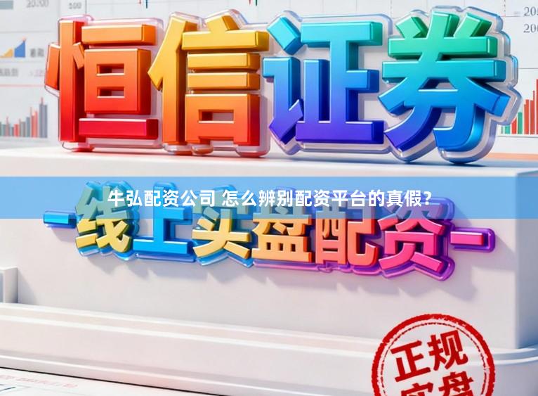 牛弘配资公司 怎么辨别配资平台的真假？