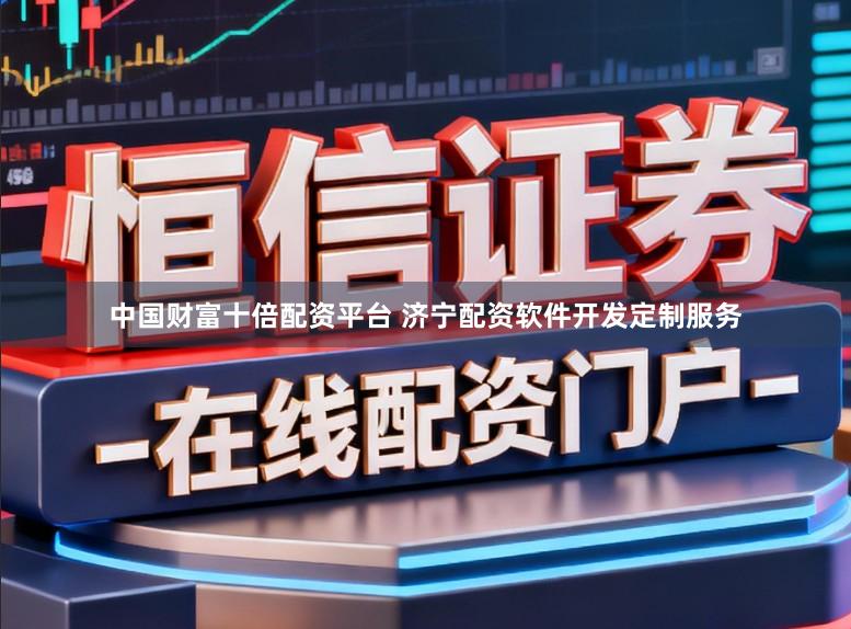 中国财富十倍配资平台 济宁配资软件开发定制服务