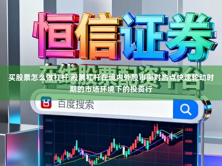 买股票怎么做杠杆 股票杠杆在境内外股市面对热点快速轮动时期的市场环境下的投资行