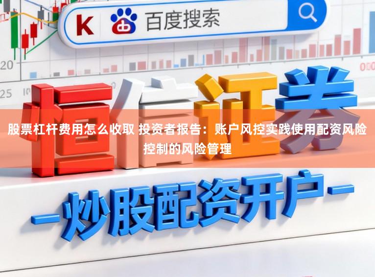 股票杠杆费用怎么收取 投资者报告：账户风控实践使用配资风险控制的风险管理