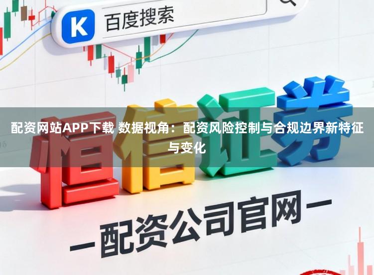 配资网站APP下载 数据视角:配资风险控制与合规边界新特征与变化