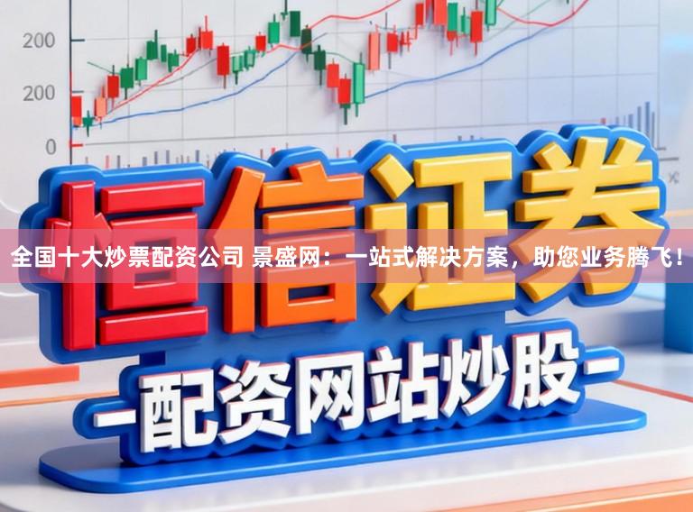 全国十大炒票配资公司 景盛网:一站式解决方案,助您业务腾飞!