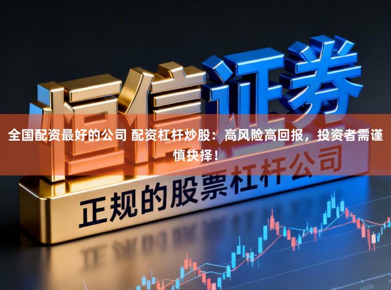 全国配资最好的公司 配资杠杆炒股：高风险高回报，投资者需谨慎抉择！